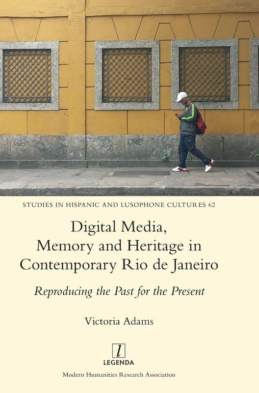 Digital Media, Memory and Heritage in Contemporary Rio de Janeiro: Reproducing the Past for the Present: 62 (Studies in Hispanic and Lusophone Cultures)