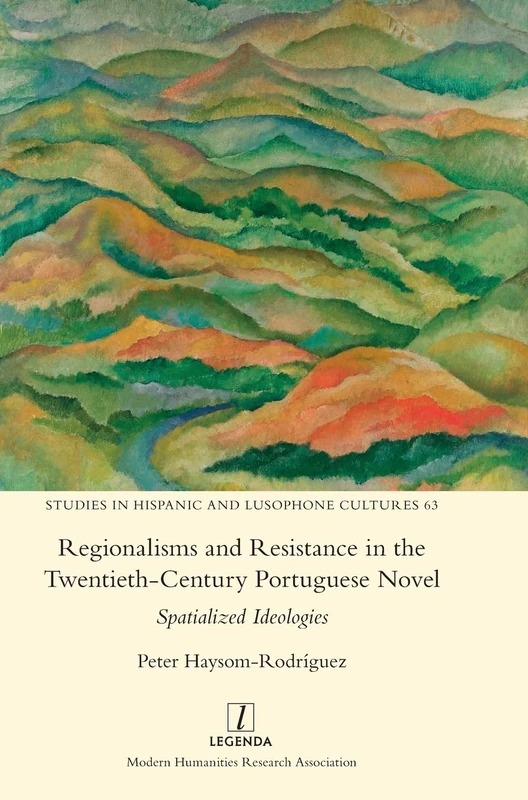 Regionalisms and Resistance in the Twentieth-Century Portuguese Novel: Spatialized Ideologies: 63 (Studies in Hispanic and Lusophone Cultures)