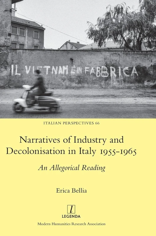 Narratives of Industry and Decolonisation in Italy 1955-1965: An Allegorical Reading: 66 (Italian Perspectives)