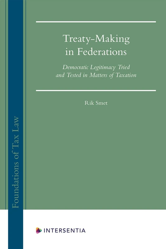 Treaty-Making in Federations: Democratic Legitimacy Tried and Tested in Matters of Taxation: 1 (Foundations of Tax Law)