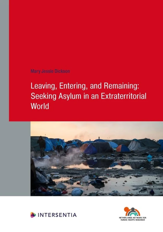 Leaving, Entering, and Remaining: Seeking Asylum in an Extraterritorial World: Volume 99 (Human Rights Research Series)
