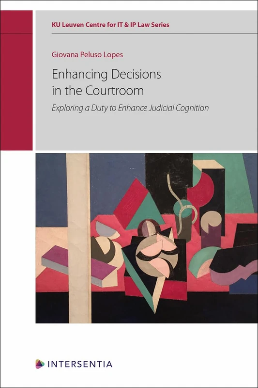Enhancing Decisions in the Courtroom: Exploring a Duty to Enhance Judicial Cognition (KU Leuven Centre for IT & IP Law Series)