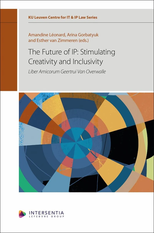 The Future of IP: Stimulating Creativity and Inclusivity: Liber Amicorum Geertrui Van Overwalle (KU Leuven Centre for IT & IP Law Series)