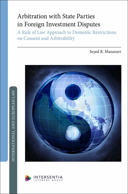 Arbitration with State Parties in Foreign Investment Disputes: A Rule of Law Approach to Domestic Restrictions on Consent and Arbitrability (International and European law)