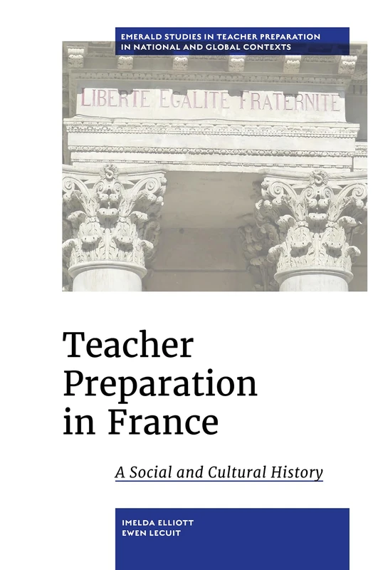 Teacher Preparation in France: A Social and Cultural History (Emerald Studies in Teacher Preparation in National and Global Contexts)
