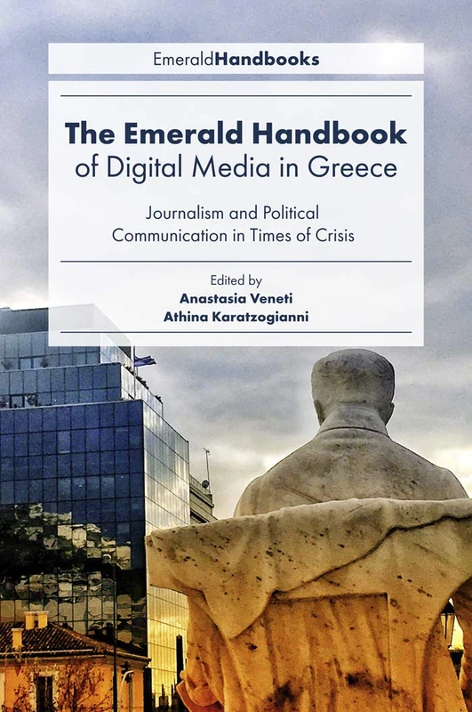 The Emerald Handbook of Digital Media in Greece: Journalism and Political Communication in Times of Crisis (Digital Activism And Society: Politics, Economy And Culture In Network Communication)
