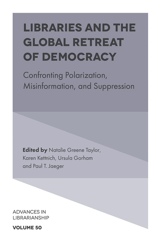 Libraries and the Global Retreat of Democracy: Confronting Polarization, Misinformation, and Suppression: 50 (Advances in Librarianship, 50)