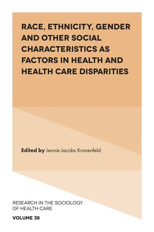 Race, Ethnicity, Gender and Other Social Characteristics as Factors in Health and Health Care Disparities: 38 (Research in the Sociology of Health Care, 38)