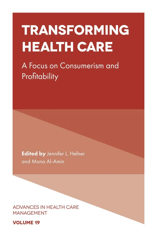 Transforming Healthcare: A focus on Consumerism and Profitability: 19 (Advances in Health Care Management, 19)