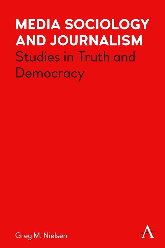 Media Sociology and Journalism: Studies in Truth and Democracy (Key Issues in Modern Sociology)