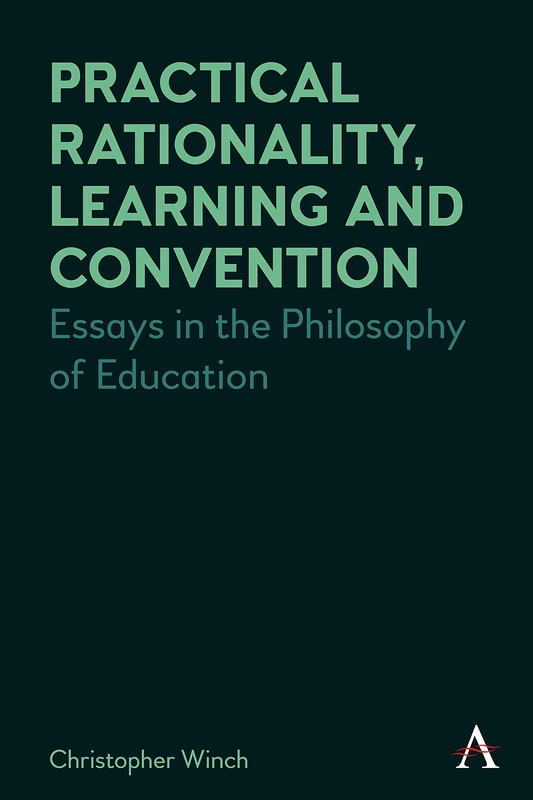 Practical Rationality, Learning and Convention: Essays in the Philosophy of Education (Anthem Studies in Wittgenstein)