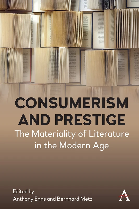Consumerism and Prestige: The Materiality of Literature in the Modern Age (Anthem Studies in Book History, Publishing and Print Culture)