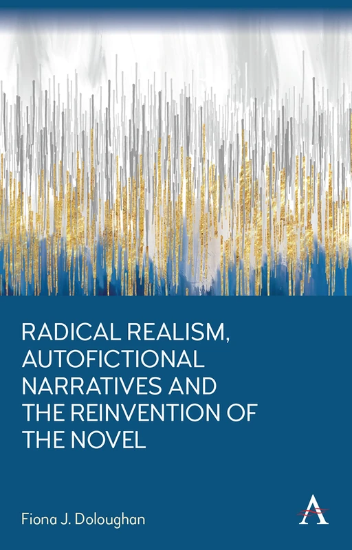 Radical Realism, Autofictional Narratives and the Reinvention of the Novel (Anthem Frontiers of Global Political Economy and Development)
