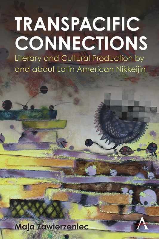 Transpacific Connections: Literary and Cultural Production by and about Latin American Nikkeijin (Anthem Studies in Latin American Literature and Culture)