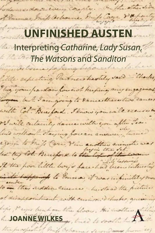 Unfinished Austen: Interpreting "Catharine", "Lady Susan", "The Watsons" and "Sanditon": 1 (Anthem Nineteenth-Century Series, 1)
