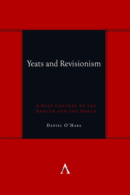 Yeats and Revisionism: A Half Century of the Dancer and the Dance (Anthem symploke Studies in Theory)