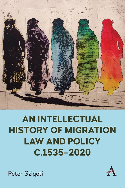 An Intellectual History of Migration Law and Policy c.1535-2020 (Anthem Critical Introductions)