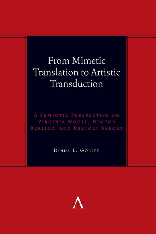 From Mimetic Translation to Artistic Transduction: A Semiotic Perspective on Virginia Woolf, Hector Berlioz, and Bertolt Brecht. (Anthem symploke Studies in Theory)