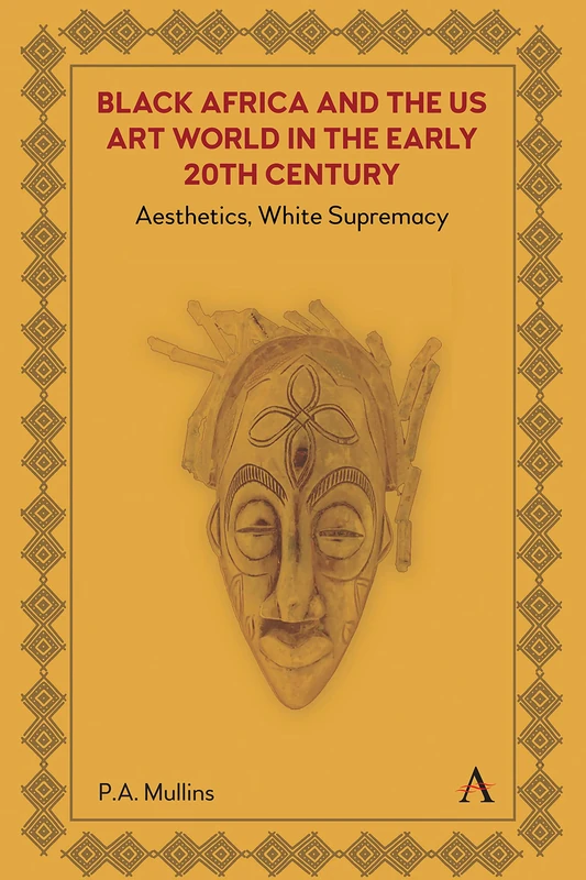 Black Africa and the US Art World in the Early 20th Century: Aesthetics, White Supremacy: 1 (Anthem Africology Series, 1)