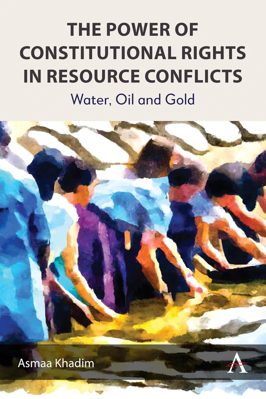 The Power of Constitutional Rights in Resource Conflicts: Water, Oil and Gold: 1 (Anthem Environment and Sustainability Initiative, 1)