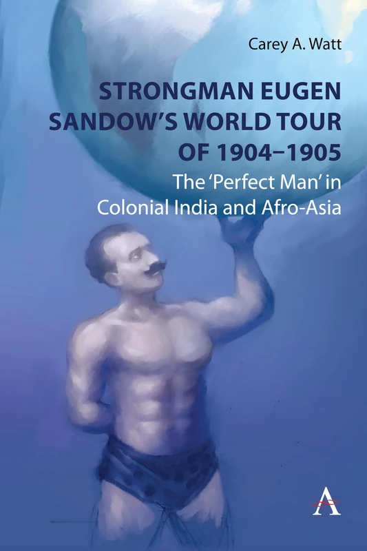 Strongman Eugen Sandow’s World Tour of 1904-1905: The ‘Perfect Man’ in Colonial India and Afro-Asia: 1 (Anthem Studies in Travel, 1) - Image 1