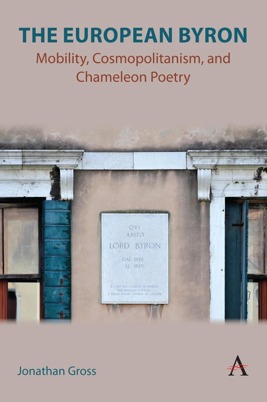 The European Byron: Mobility, Cosmopolitanism, and Chameleon Poetry: 1 (Anthem Studies in Global English Literatures, 1)