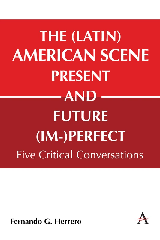The (Latin) American Scene, Present and Future (Im-)Perfect: Five Critical Conversations: 1 (Anthem Studies in Latin American Literature and Culture, 1)