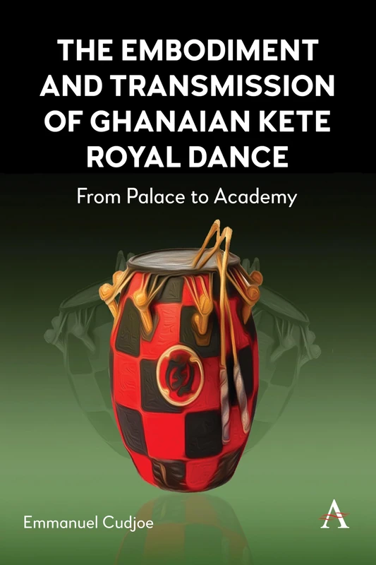 The Embodiment and Transmission of Ghanaian Kete Royal Dance: From Palace to Academy: 1 (Anthem Africology Series, 1)