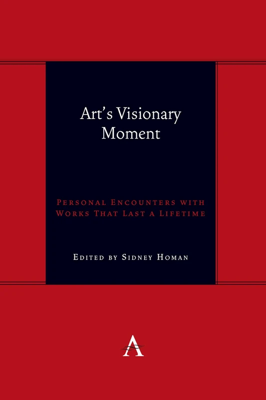 Art's Visionary Moment: Personal Encounters with Works That Last a Lifetime: 1 (Anthem symploke Studies in Theory, 1)