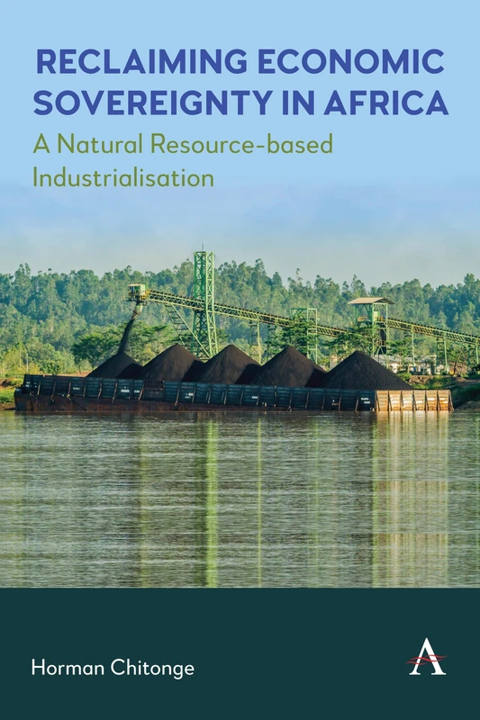 Reclaiming Economic Sovereignty in Africa: A Natural Resource-based Industrialisation Perspective: 1 (Anthem Africology Series, 1)