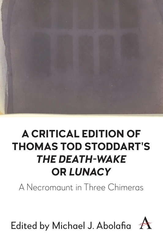 A Critical Edition of Thomas Tod Stoddart's ‘The Death-Wake’ or 'Lunacy': A Necromaunt in Three Chimeras: 1 (Anthem Studies in Gothic Literature, 1)