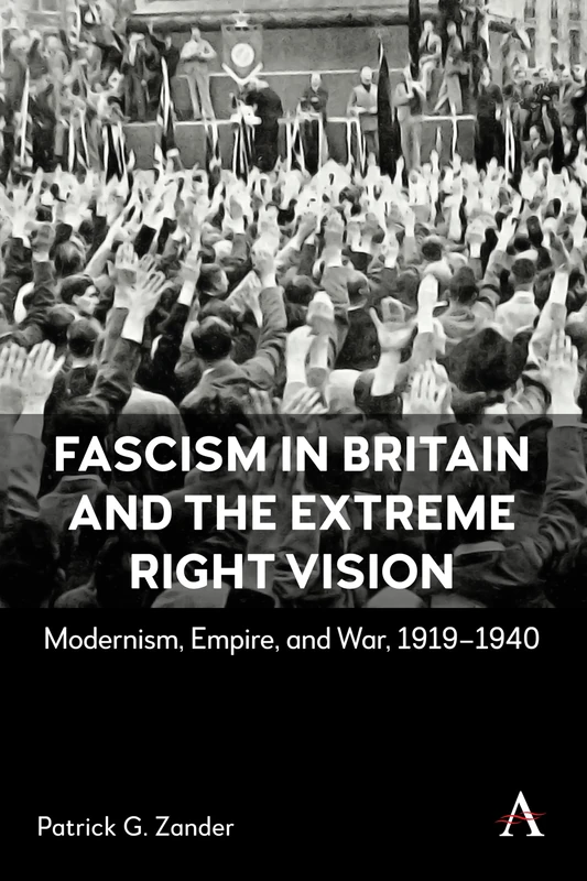 Fascism in Britain and the Extreme Right Vision: Modernism, Empire and War, 1919-1940
