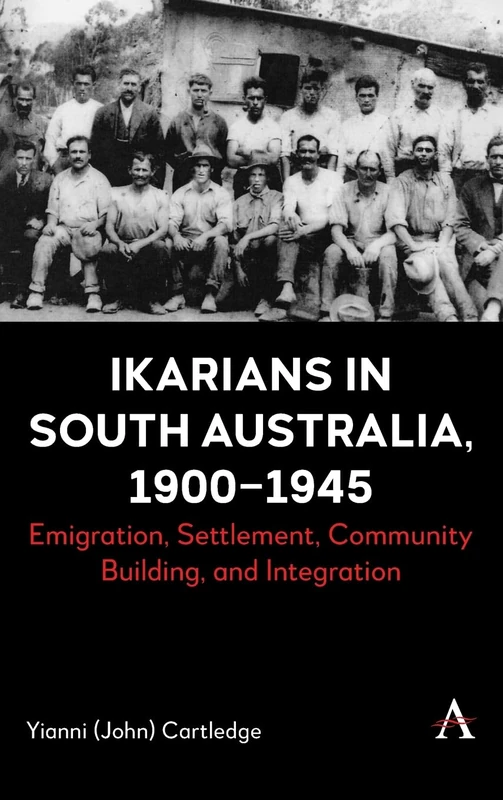 Ikarians in South Australia, 1900-1945: Emigration, Settlement, Community Building and Integration: 1 (Anthem Studies in Mediterranean History, 1)
