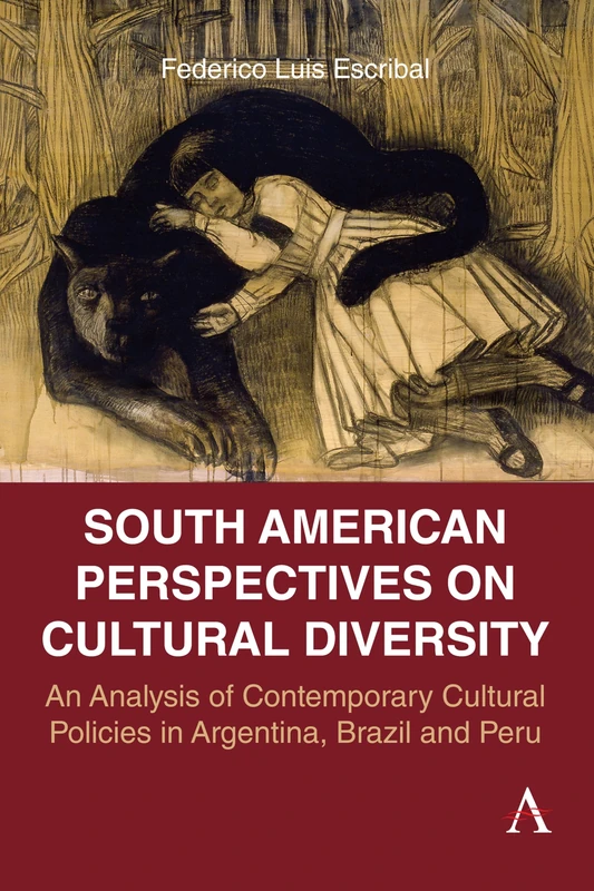 South American Perspectives on Cultural Diversity: An Analysis of Contemporary Cultural Policies in Argentina, Brazil and Peru: 1 (Anthem Studies in Latin American Literature and Culture, 1)
