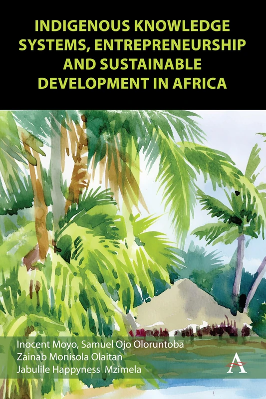 Indigenous Knowledge Systems, Entrepreneurship and Sustainable Development in Africa: 1 (Anthem Africology Series, 1)