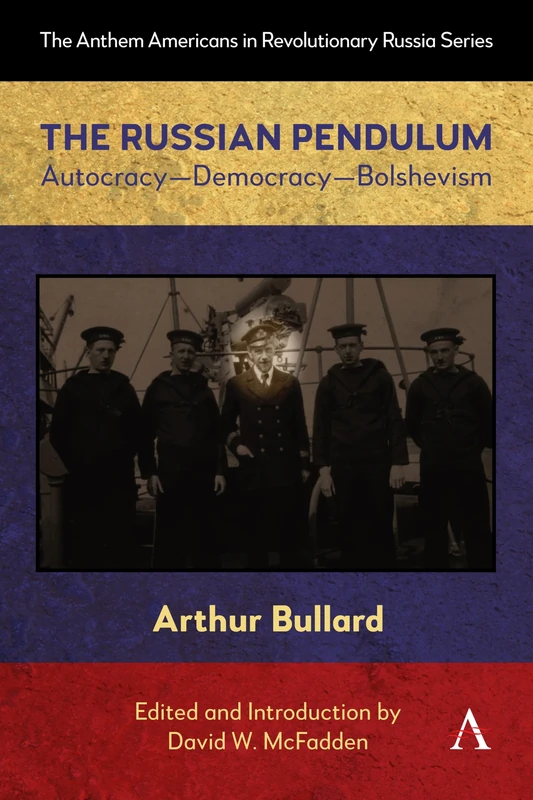 The Russian Pendulum: Autocracy―Democracy―Bolshevism: 1 (Anthem Americans in Revolutionary Russia, 1)