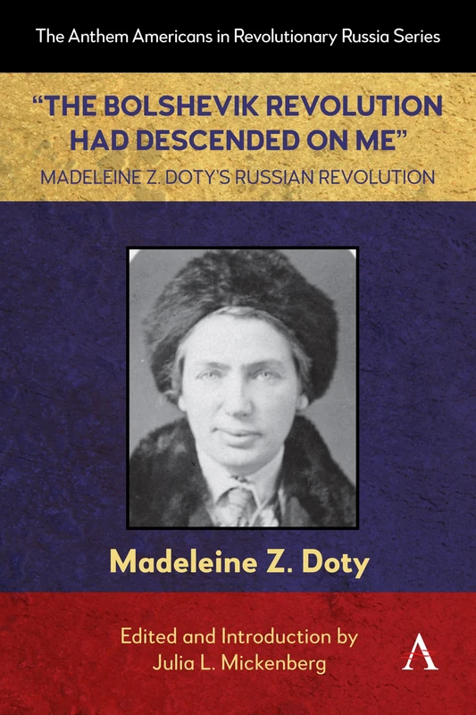“The Bolshevik Revolution Had Descended on Me” Madeleine Z. Doty’s Russian Revolution: 1 (Anthem Americans in Revolutionary Russia, 1)