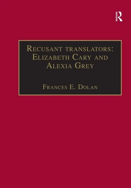 Recusant translators: Elizabeth Cary and Alexia Grey: Printed Writings 1500–1640: Series I, Part Two, Volume 13 (The Early Modern Englishwoman: A ... Writings, 1500-1640: Series I, Part Two)