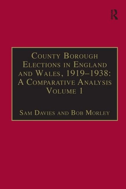 County Borough Elections in England and Wales, 1919–1938: A Comparative Analysis: Volume 1: Barnsley - Bournemouth