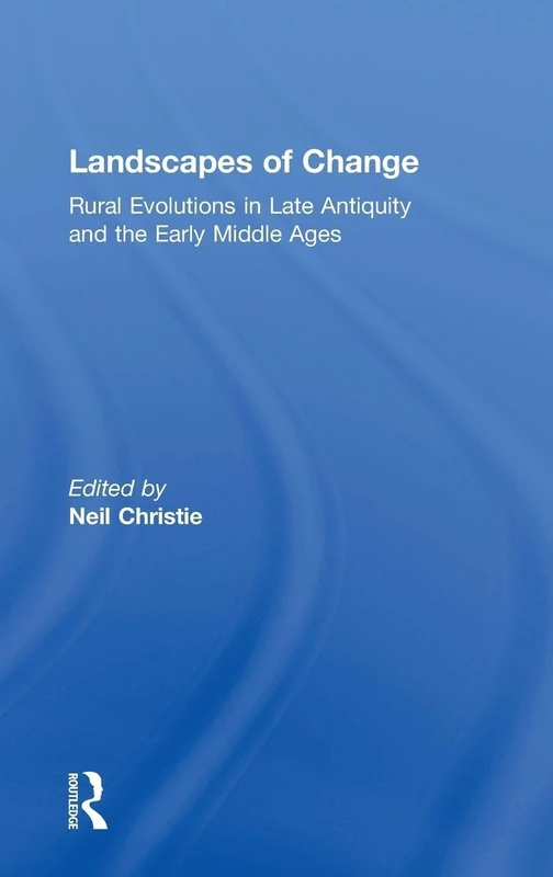 Landscapes of Change: Rural Evolutions in Late Antiquity and the Early Middle Ages (Late Antique & Early Medieval Studies)