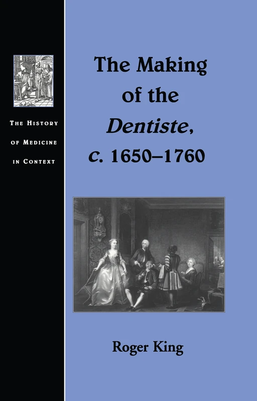 The Making of the Dentiste, c. 1650-1760 (The History of Medicine in Context)