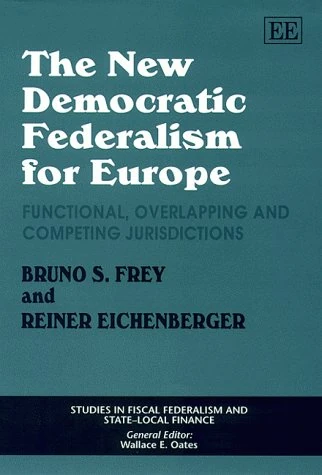 The New Democratic Federalism For Europe: Functional, Overlapping and Competing Jurisdictions (Studies in Fiscal Federalism and State-local Finance series)