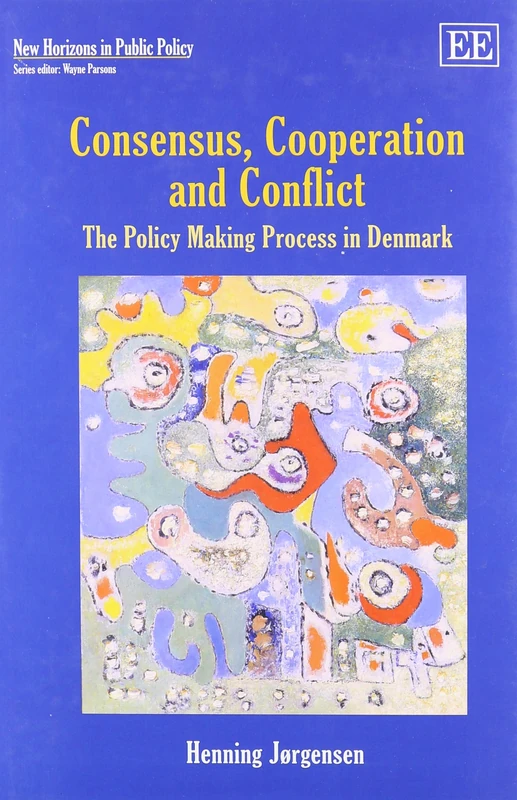 Consensus, Cooperation and Conflict: The Policy Making Process in Denmark (New Horizons in Public Policy series)