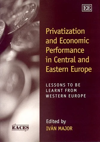 Privatization and Economic Performance in Central and Eastern Europe: Lessons to be Learnt from Western Europe (European Association for Comparative Economic Studies series)