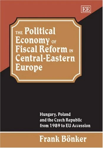 The Political Economy of Fiscal Reform in Central-Eastern Europe: Hungary, Poland and the Czech Republic from 1989 to EU Accession (Studies in Comparative Economic Systems Series)