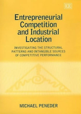 Entrepreneurial Competition and Industrial Location: Investigating the Structural Patterns and Intangible Sources of Competitive Performance
