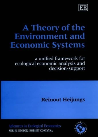 A Theory of the Environment and Economic Systems: A Unified Framework for Ecological Economic Analysis and Decision Support (Advances in Ecological Economics series)