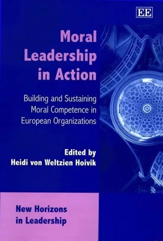 Moral Leadership in Action: Building and Sustaining Moral Competence in European Organizations (New Horizons in Leadership Studies series)
