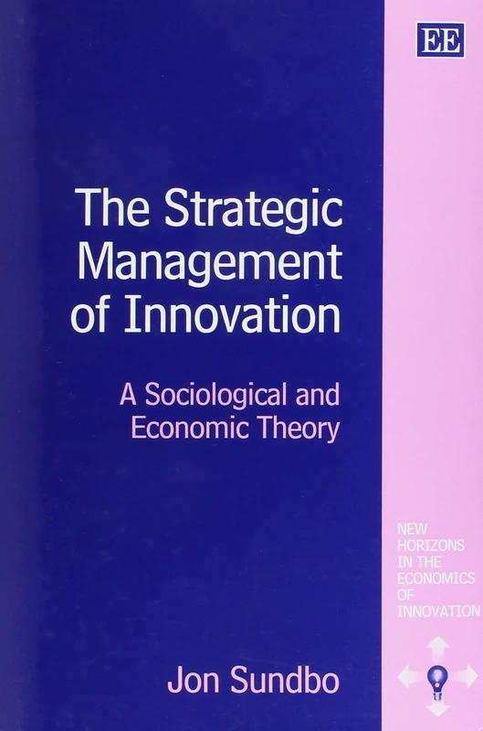 The Strategic Management of Innovation: A Sociological and Economic Theory (New Horizons in the Economics of Innovation series)