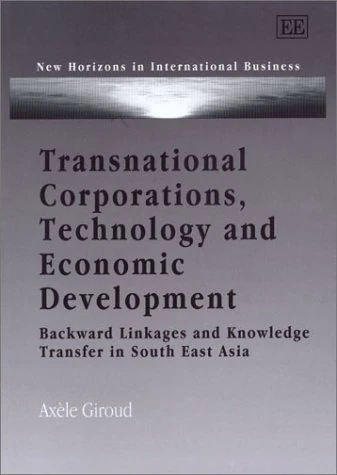 Transnational Corporations, Technology and Economic Development: Backward Linkages and Knowledge Transfer in South East Asia (New Horizons in International Business series)